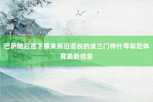 巴萨随后签下原来照旧退役的波兰门将什琴斯尼体育最新信息