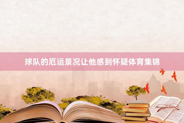 球队的厄运景况让他感到怀疑体育集锦