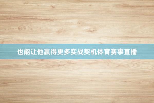 也能让他赢得更多实战契机体育赛事直播