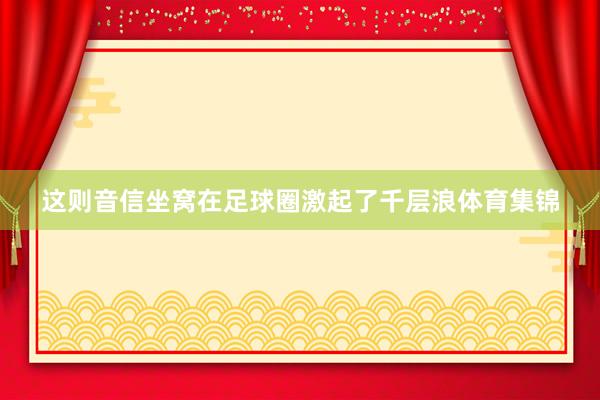 这则音信坐窝在足球圈激起了千层浪体育集锦