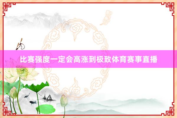 比赛强度一定会高涨到极致体育赛事直播