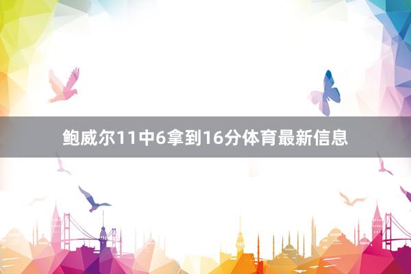 鲍威尔11中6拿到16分体育最新信息