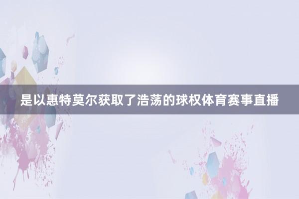 是以惠特莫尔获取了浩荡的球权体育赛事直播