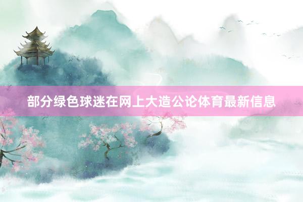 部分绿色球迷在网上大造公论体育最新信息