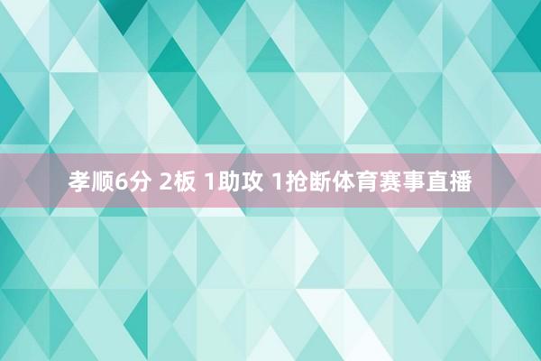 孝顺6分 2板 1助攻 1抢断体育赛事直播