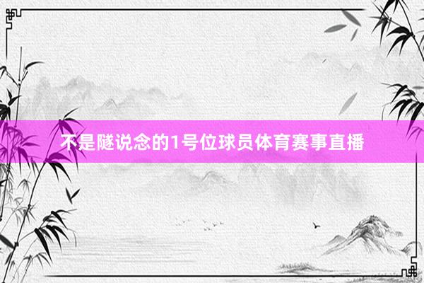 不是隧说念的1号位球员体育赛事直播