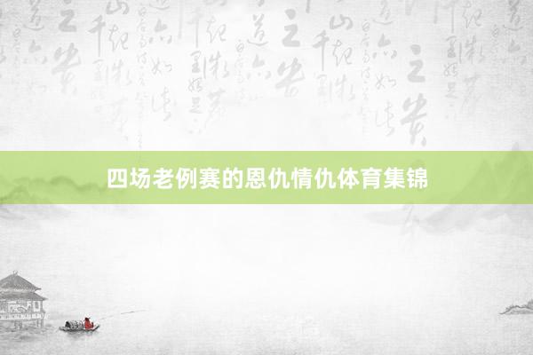 四场老例赛的恩仇情仇体育集锦