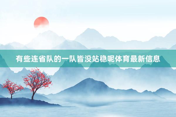 有些连省队的一队皆没站稳呢体育最新信息