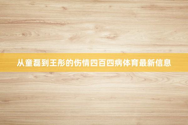 从童磊到王彤的伤情四百四病体育最新信息