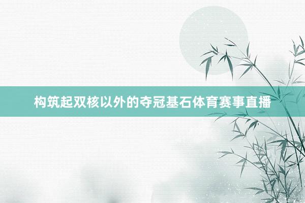 构筑起双核以外的夺冠基石体育赛事直播