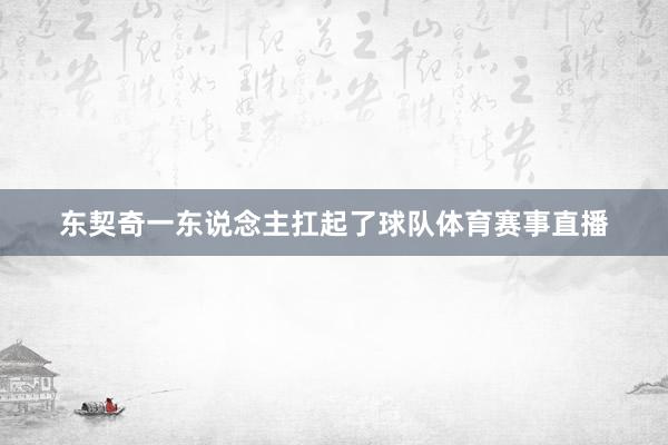 东契奇一东说念主扛起了球队体育赛事直播