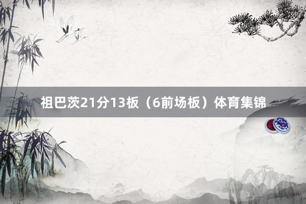 祖巴茨21分13板（6前场板）体育集锦