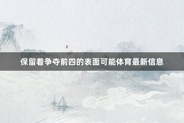 保留着争夺前四的表面可能体育最新信息