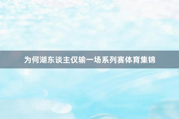 为何湖东谈主仅输一场系列赛体育集锦