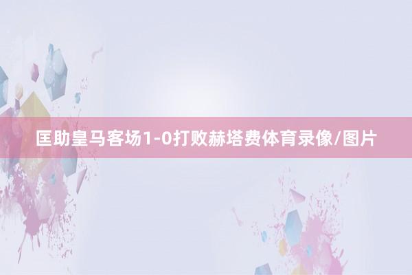 匡助皇马客场1-0打败赫塔费体育录像/图片