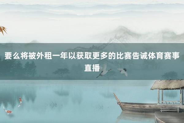 要么将被外租一年以获取更多的比赛告诫体育赛事直播