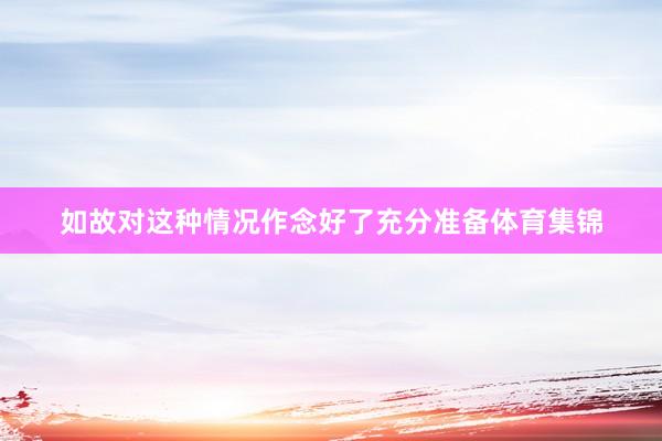 如故对这种情况作念好了充分准备体育集锦