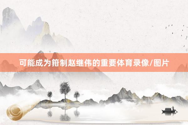 可能成为箝制赵继伟的重要体育录像/图片