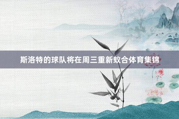 斯洛特的球队将在周三重新蚁合体育集锦