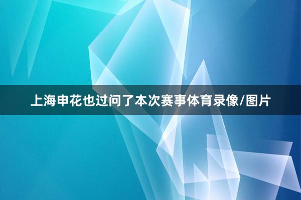 上海申花也过问了本次赛事体育录像/图片