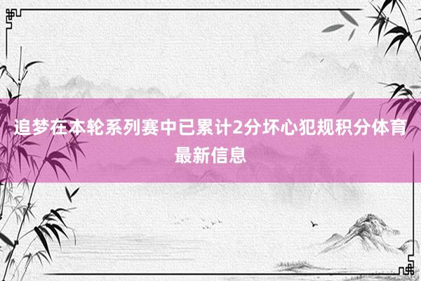 追梦在本轮系列赛中已累计2分坏心犯规积分体育最新信息