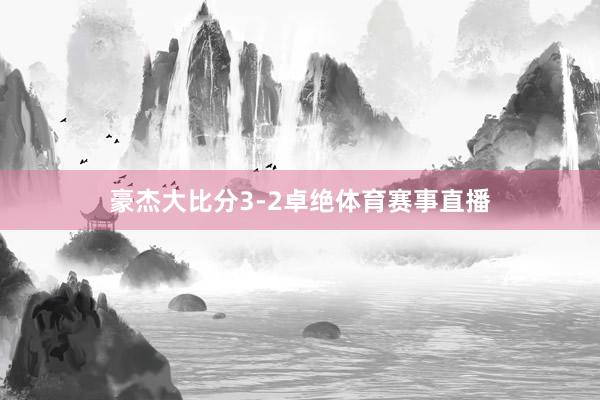 豪杰大比分3-2卓绝体育赛事直播