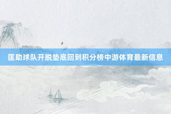 匡助球队开脱垫底回到积分榜中游体育最新信息