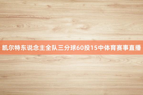 凯尔特东说念主全队三分球60投15中体育赛事直播