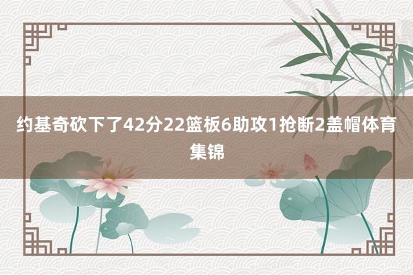 约基奇砍下了42分22篮板6助攻1抢断2盖帽体育集锦
