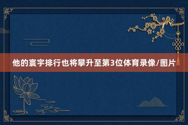 他的寰宇排行也将攀升至第3位体育录像/图片