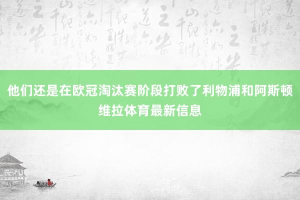 他们还是在欧冠淘汰赛阶段打败了利物浦和阿斯顿维拉体育最新信息