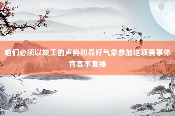 咱们必须以竣工的声势和最好气象参加这项赛事体育赛事直播