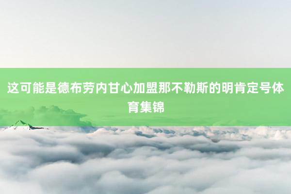 这可能是德布劳内甘心加盟那不勒斯的明肯定号体育集锦