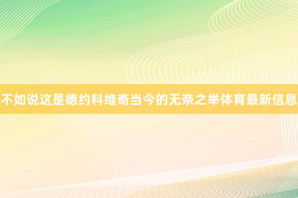 不如说这是德约科维奇当今的无奈之举体育最新信息