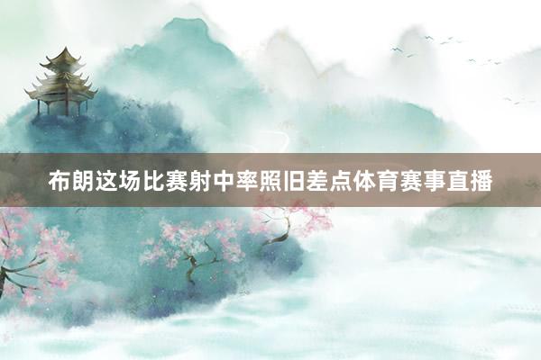 布朗这场比赛射中率照旧差点体育赛事直播