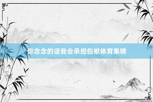 你念念的话我会承担包袱体育集锦