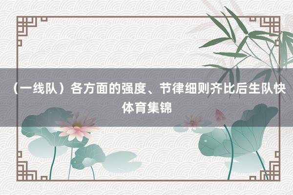 （一线队）各方面的强度、节律细则齐比后生队快体育集锦