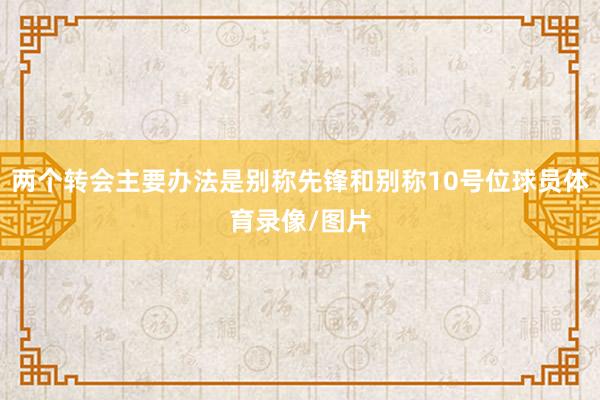 两个转会主要办法是别称先锋和别称10号位球员体育录像/图片