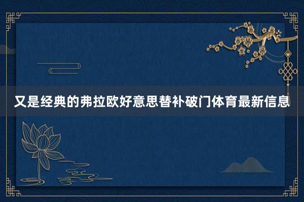 又是经典的弗拉欧好意思替补破门体育最新信息