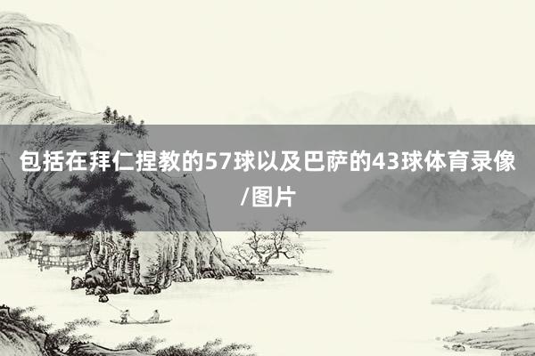包括在拜仁捏教的57球以及巴萨的43球体育录像/图片