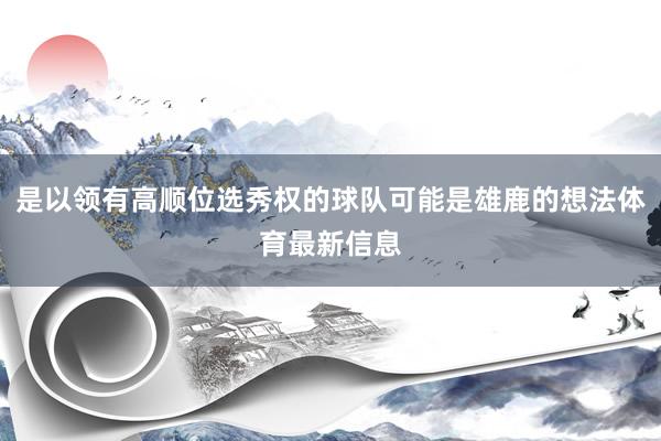 是以领有高顺位选秀权的球队可能是雄鹿的想法体育最新信息