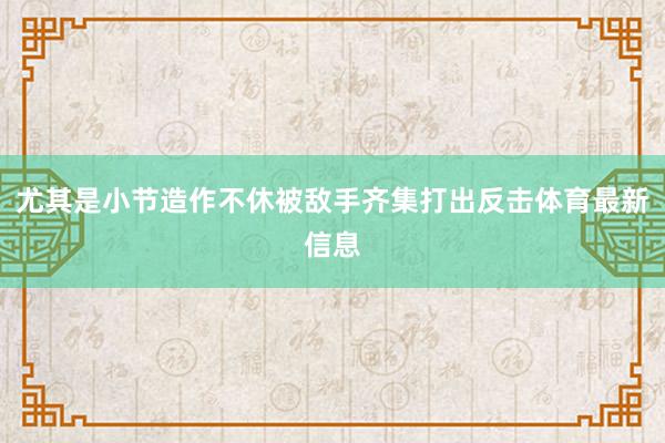 尤其是小节造作不休被敌手齐集打出反击体育最新信息