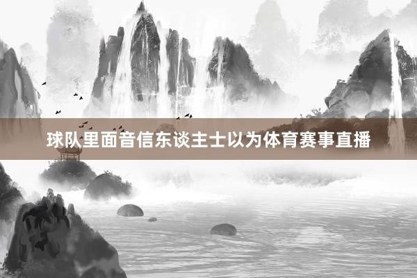 球队里面音信东谈主士以为体育赛事直播
