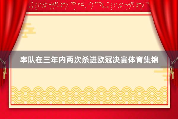 率队在三年内两次杀进欧冠决赛体育集锦