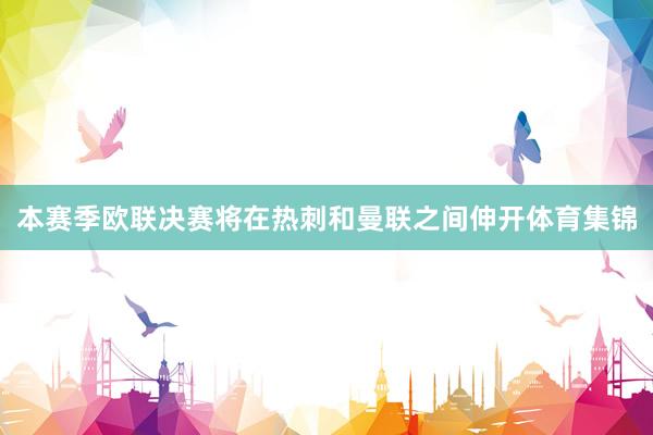 本赛季欧联决赛将在热刺和曼联之间伸开体育集锦