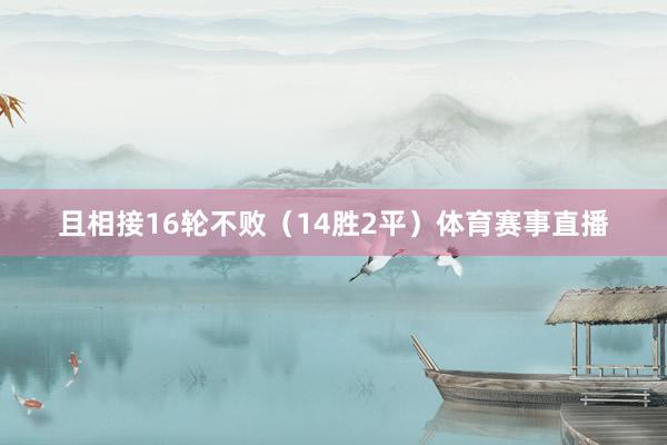 且相接16轮不败(14胜2平)体育赛事直播