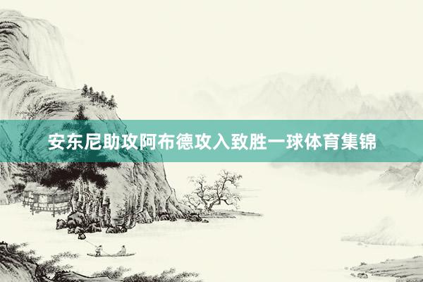 安东尼助攻阿布德攻入致胜一球体育集锦