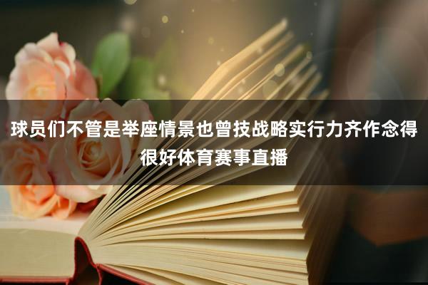 球员们不管是举座情景也曾技战略实行力齐作念得很好体育赛事直播