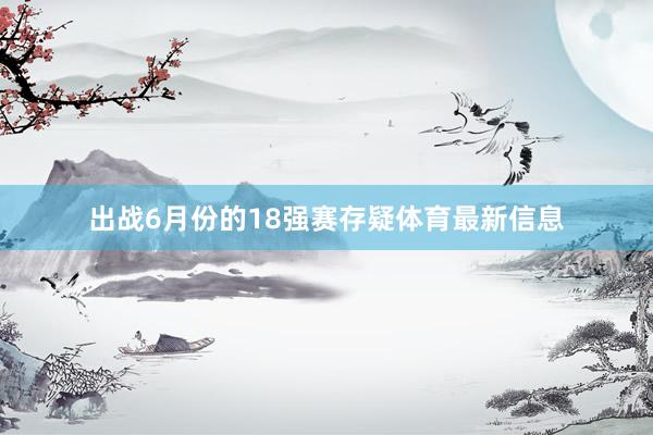 出战6月份的18强赛存疑体育最新信息