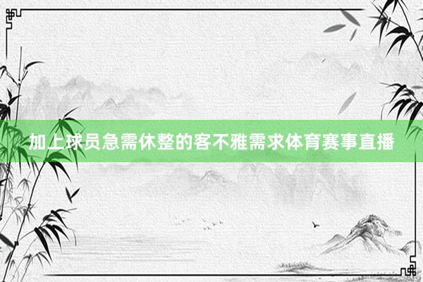 加上球员急需休整的客不雅需求体育赛事直播